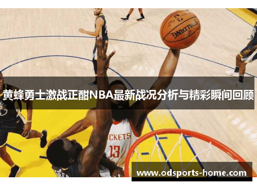 黄蜂勇士激战正酣NBA最新战况分析与精彩瞬间回顾