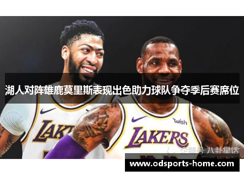 湖人对阵雄鹿莫里斯表现出色助力球队争夺季后赛席位