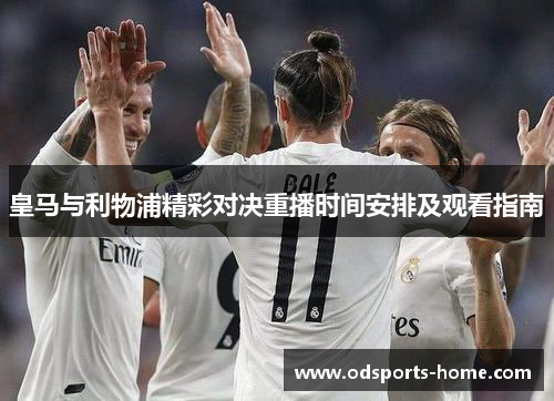 皇马与利物浦精彩对决重播时间安排及观看指南