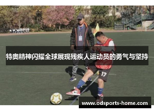 特奥精神闪耀全球展现残疾人运动员的勇气与坚持