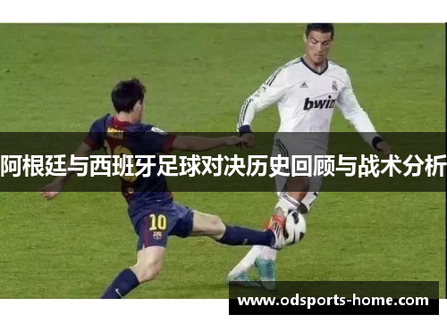 阿根廷与西班牙足球对决历史回顾与战术分析