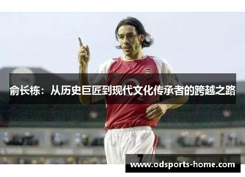 俞长栋：从历史巨匠到现代文化传承者的跨越之路